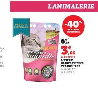 PRODUIT PARTENAIRE  CRISTAUX FINS  rea  L'ANIMALERIE  -40%  DE REMISE IMMEDIATE  3,66  LE PRODUIT LITIERE CRISTAUX FINS TRANQUILLE Le sac de 3,7 L LeL: 0,99 € 