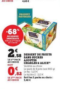 -68%  DE REMISE IMMEDIATE SUR LE 2 PACK AU CHOIX  LE 1 PACK  AU CHOIX  SOIT  ,82  LE 2 PACK  AU CHOIX  PRODUIT PARTENAIRE  2,58 DESSERT DE FRUITS  SANS SUCRES AJOUTES  CHARLES & ALICE™  Couple Alice  