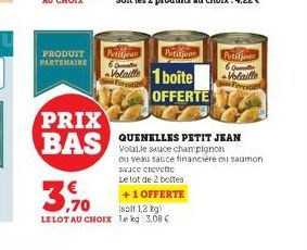 PRODUIT PARTENAIRE  PRIX BAS  ,70 LELOT AU CHOIX  Petition Petitio  6 Qu  Volat 1 boite OFFERTE  sace crevette  Le lot de 2 bottes  +1 OFFERTE  solt 1,2 kg) Lekg: 3,08 €  QUENELLES PETIT JEAN Volaile 