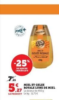 pme+  -25%  de remise immediate  7%  .03  € miel et gelee  5,27  ,27 le doseur de 450 g le produit le kg: 11,71€  nouveau  milit  gelée royale far  royale lune de miel  