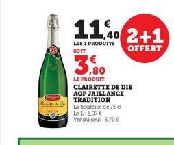 11.40 2+1  LES 3 PRODUITS SOIT  OFFERT  3,90  LE PRODUIT CLAIRETTE DE DIE AOP JAILLANCE TRADITION  La bouteille de 75 c Le L: 5,07 € Vendu seul: 5,70€ 