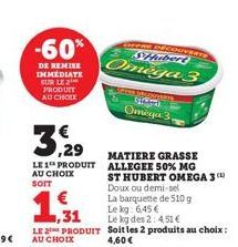 -60%  DE REMISE IMMEDIATE SUR LE 2 PRODUIT AU CHOIX  3,29  LE 1 PRODUIT AU CHOIX SOIT  1,31  LE 2 PRODUIT AU CHOIX  OFFRE DÉCOUVERT SHubert  Omega 3  VAGUARDIA Caremaa  Omega 3,  MATIERE GRASSE ALLEGE