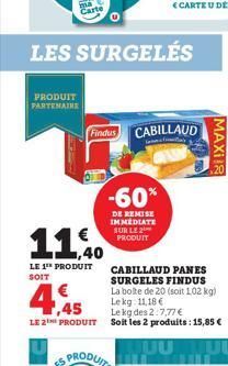 LES SURGELÉS  PRODUIT PARTENAIRE  1,40  LE 1T PRODUIT  SOIT  € ,45  LE 2 PRODUIT  Findus CABILLAUD  -60%  DE REMISE IMMEDIATE SUR LE 2 PRODUIT  CABILLAUD PANES SURGELES FINDUS La bolte de 20 (soit 1,0