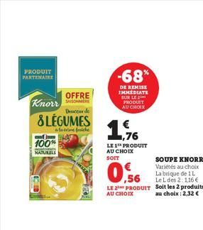 PRODUIT  PARTENAIRE  OFFRE  Deuceur de  & LEGUMES  forte fraiche  Knorr  100%  T  NATURELS  ,76  LE 1 PRODUIT  AU CHOIX SOIT  -68%  DE REMISE IMMEDIATE SUR LE 2 PRODUIT AU CHOIX  LE 2 PRODUIT AU CHOIX