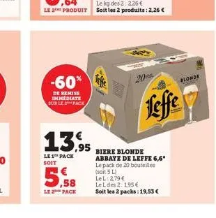 -60%  de remise immediate sur le pack  13,95  le 1 pack  soit  ,58  le 2 pack  20  feffe  biere blonde abbaye de leffe 6,6⁰ le pack de 20 bouteilles (soit 5 l)  lel 2,79 €  le l des 2:1,95 €  soit les