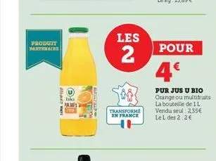 produit partenaire  big pa  les  2  transforme en france  pour  4€  pur jus u bio orange ou multifruits la bouteille de 1 l vendu seul: 2,35€ le l des 2:2€ 