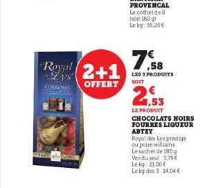 27  Royal (2+1  Lys  OFFERT  T'ORIGINAL  7,58  LES 3 PRODUITS SOIT  21,53  LE PRODUIT CHOCOLATS NOIRS  FOURRES LIQUEUR ABTEY  Royal des Lys prestige ou poire williams Le sachet de 180 g Vendu seul : 3