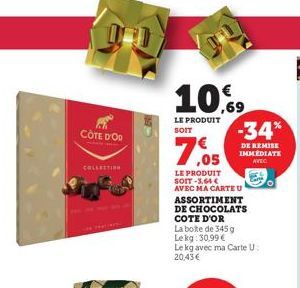 CÔTE D'OR  COLLECTION  10,69  LE PRODUIT SOIT  79  LE PRODUIT SOIT -3,64 €  AVEC MA CARTE U  ASSORTIMENT DE CHOCOLATS COTE D'OR La boite de 345 g Lekg: 30,99 € Le kg avec ma Carte U 20,43€  -34*  DE R