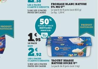 PRODUIT PARTENAIRE  1,38  LES 2 PACKS  <CARTE U DEDUITS 3,18€ LES 2 PACKS PAYÉS EN CAISSE  ,95  LE PACK SOIT  2,92  LES 2 PACKS CARTE U DEDUITS 3,90€ LES 2 PACKS PAYÉS EN CAISSE  50%  SUR LE PACK SOIT