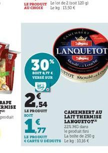 30%  SOIT 0,77 € VERSE SUR  LE PRODUIT SOIT  1,77  LE PRODUIT <CARTE U DEDUITS  LANQUETOT  Moule  UETOT  Louche MouléLoud  CAMEMBERT AU LAIT THERMISE LANQUETOT™ 22% MG dans  le produit fini La boite d