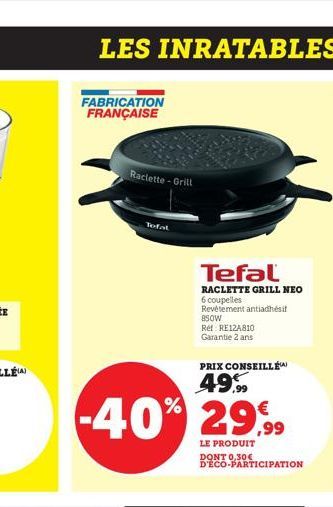 LES INRATABLES  FABRICATION FRANÇAISE  Raclette-Grill  Tefal  Tefal  RACLETTE GRILL NEO  6 coupelles Revêtement antiadhésif  850W  Ret RE12A810 Garantie 2 ans  PRIX CONSEILLÉ  49%  -40% 29,99  LE PROD