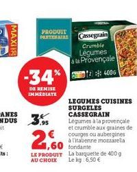 MAXI  -34%  DE REMISE IMMEDIATE  PRODUIT PARTENAIRE  2,60  Cassegrain  Crumble Légumes a la Provençale 124006  LEGUMES CUISINES SURGELES CASSEGRAIN  Légumes à la provençale et crumble aux graines de c