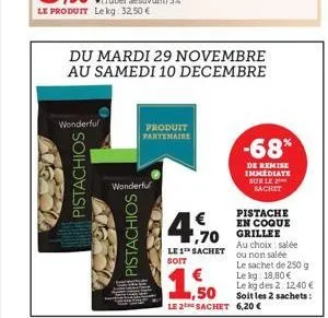 pistachios  wonderful  du mardi 29 novembre au samedi 10 decembre  pistachios  wonderful  produit partenaire  4.%  le 1¹ sachet soit  ,70 grillee  -68%  de remise immediate sur le sachet  pistache en 