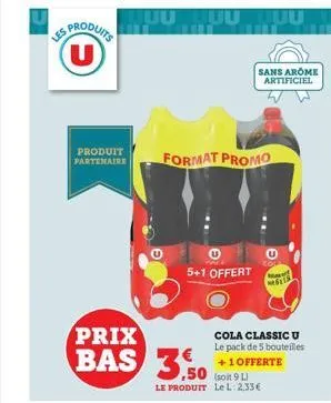 s produits u  produit partenaire  uuuu juu  5+1 offert  prix  bas 3.50  3.50  le produit le l. 2,33€  format promo  sans arome artificiel  ma 6115  cola classic u le pack de 5 bouteilles  +1  offerte 