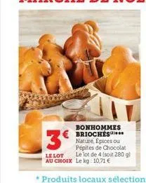 3€  le lot au choix  € brioches  bonhommes  nature, epices ou pépites de chocolat le lot de 4 (soit 280 gl le kg: 10,71 € 