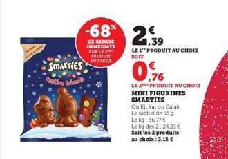 THE  SMARTIES deative Irlande  -68% 2,39  DE REMISE IMMEDIATE SUR LE PRODUIT AU CHOIX  LE 1 PRODUIT AU CHOIX  SOIT  ,76  LE 2 PRODUIT AU CHOIX MINI FIGURINES SMARTIES  Ou Kit Kat ou Galak Le sachet de