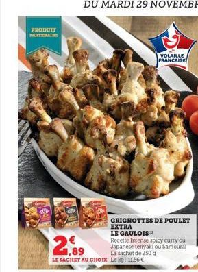 PRODUIT  PARTENAIRE  S  1,89  LE SACHET AU CHOIX Le kg: 11.56 €  GRIGNOTTES DE POULET EXTRA  LE GAULOIS™  Recette Intense spicy curry ou Japanese teriyaki ou Samoural  La sachet de 250 g  VOLAILLE FRA