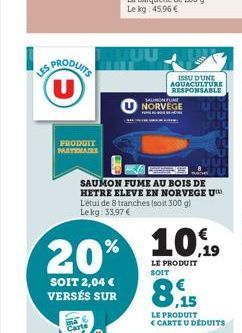 SPRODUITS U  PRODUIT PARTENAIRE  MUU  ISSU D'UNE AQUACULTURE RESPONSABLE  SAUMON FU  NORVEGE  SAUMON FUME AU BOIS DE HETRE ELEVE EN NORVEGE U L'étui de 8 tranches (soit 300 g) Lekg: 33,97 €  %10.19 20