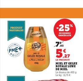 PRODUIT PARTIMAINE  PME+  ENGA  NOUVEAU  WEL ET  GELÉE ROYALE  Ford Mar  450g  -25%  DE REMISE IMMEDIATE  ,03  LE PRODUIT  MIEL ET GELEE ROYALE LUNE DE MIEL  Le doseur de 450 g Le kg: 11,71 €  