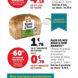 -60%  DE REMISE IMMEDIATE SUR LE  PRODUIT AU CHOIX  Harrys M  Beau & Bon  ,10  LE 2 LOT AU CHOIX  EU  1,76  LE 1 PRODUIT AU CHOIX SOIT  PRODUIT PARTENAIRE  PAIN DE MIE BEAU & BON HARRYS Céréales et gr