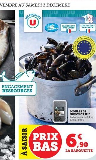 T  LES PRODUITS U  ENGAGEMENT RESSOURCES  À SAISIR  Vender  PRIX BAS  UU  ÉLEVÉES SUR NOS COTES  i  CONDITIONNÉ EN FRANCE  SPECIAN TRADI  NELLE  MOULES DE BOUCHOT U La barquette de 1,4 kg Le kg 4,93 €