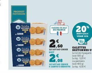 P  PRODUIT PARTENAIRE  Galettes  SETONNES BANS  Calettes  BRETONNES HALME  Colette  TONNES  S  Galettes  TO RESON  FARINE DE BLE DE FRANCE  21,60  LE LOT AU CHOIX SOIT  1,08  LE LOT AU CHOIX CARTE U D