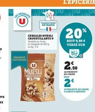 produits u  produit partenaire  muesli  croustillant 4 noix  cereales muesli croustillants u variétés au choix le doypack de 500 g le kg: 5€  transformé en france  uutuu  20%  soit 0,50 € versé sur  2