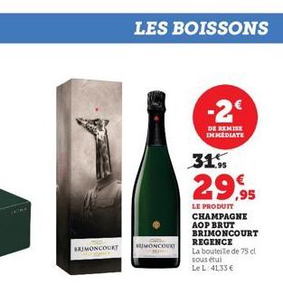 SRIMONCOURT  LES BOISSONS  MONCOURT  -2€  DE REMISE IMMEDIATE  31.9  29,95  LE PRODUIT  CHAMPAGNE AOP BRUT BRIMONCOURT  REGENCE  La bouteille de 75 cl sous étui Le L: 41,33 € 