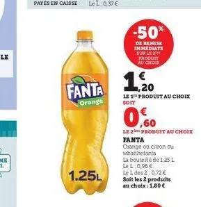 fanta  orange  1.25l  -50%  de remise immediate sur le produit au choix  1.20  1,500  le 1 produit au choix  soit  le 2e produit au choix fanta  orange ou citron ou whatthefanta  la bouteille de 1,25 