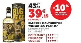 big peat  43.50  39,5  15  le produit  blended malt scotch whisky big peat 46° la bouteille de 70 cl le l: 55,93 € gourmand puissant tourbé  -10%  de remise immediate 