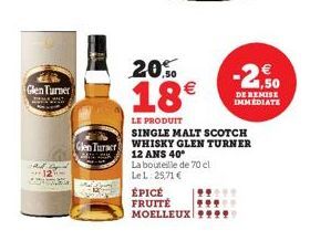 Glen Turner  and in  20.%  18€  LE PRODUIT  ÉPICÉ FRUITÉ  MOELLEUX  SINGLE MALT SCOTCH  Glen Turner WHISKY GLEN TURNER  12 ANS 40*  La bouteille de 70 cl  Le L: 25,71 €  -2,50  DE REMISE IMMEDIATE 