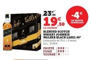 enents  joh valkering 23.50  19,50  €  le coffret  fruité fume tourbé  blended scotch whisky johnnie  walker black label 40°  -4€  de remise immediate  la bouteille de 70 d + 2 verres le l: 27,86 € 