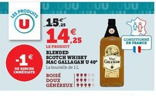 LES PRODUITS U  DE REMISE IMMEDIATE  UUUUUUUU  15%  14,25  LE PRODUIT BLENDED SCOTCH WHISKY MAC GALLAGAN U 40° La bouteille de 1L  BOISÉ  DOUX GÉNÉREUX  MAC GALLAGAN  CONDITIONNE EN FRANCE 