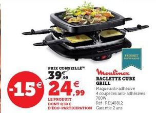 -15€ 24,99  LE PRODUIT DONT 0,30 € D'ÉCO-PARTICIPATION  PRIX CONSEILLE  3.9%  PRODUIT  Moulinex  RACLETTE CUBE GRILL Plaque anti-adhésive 4 coupelles anti-adhésives 700W  Ref: RE140812 Garantie 2 ans 