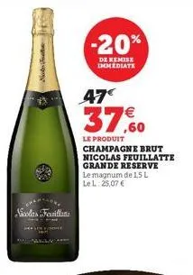not o  nicolas feuille  -20%  de remise immediate  47€  37,60  le produit  champagne brut nicolas feuillatte grande reserve le magnum de 1,5 l le l:25,07 € 