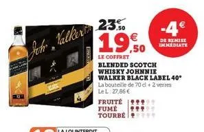 enents  joh valkering 23.50  19,50  €  le coffret  fruité fume tourbé  blended scotch whisky johnnie  walker black label 40°  -4€  de remise immediate  la bouteille de 70 d + 2 verres le l: 27,86 € 