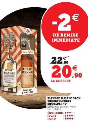 MONKEY SHOULDER  T  Verse Offert  MONKET HOULDE  MONKEY SHOULDER  BLENDED MALT SCOTCH WHISKY MONKEY SHOULDER 40°  -2€  DE REMISE IMMÉDIATE  22,90  €  20,90  LE COFFRET  La bouteille de 70 cl + verre L