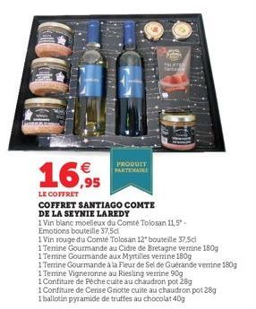 €  16,95  LE COFFRET  COFFRET SANTIAGO COMTE  DE LA SEYNIE LAREDY  1 Vin blanc moelleux du Comté Tolosan 11,5*- Emotions bouteille 37,5cl  1 Vin rouge du Comté Tolosan 12 bouteille 37,Sci  1 Temine Go