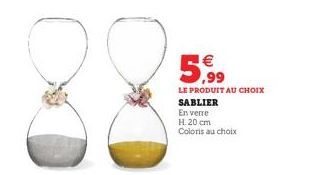5,99  LE PRODUIT AU CHOIX  SABLIER  En verre  H. 20 cm Coloris au choix 
