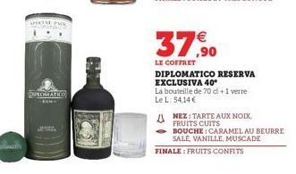 DIPROMATIO  M  37,90  LE COFFRET DIPLOMATICO RESERVA EXCLUSIVA 40⁰  La bouteille de 70 cl +1 verre Le L: 54,14 €  FINALE: FRUITS CONFITS  ANEZ TARTE AUX NOIX,  FRUITS CUITS  BOUCHE: CARAMEL AU BEURRE 