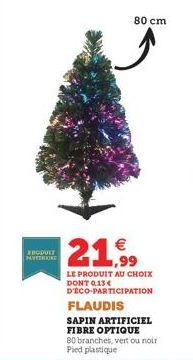 FRODUIT PARETRAINE  80 cm  21,99  LE PRODUIT AU CHOIX DONT 0,13 € D'ÉCO-PARTICIPATION FLAUDIS  SAPIN ARTIFICIEL FIBRE OPTIQUE  80 branches, vert ou noir Pied plastique 