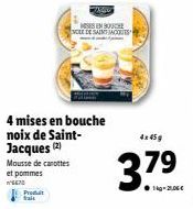 4 mises en bouche noix de Saint-Jacques (2)  Mousse de carottes et pommes  6670  Produit  MESES EN BOUCHE  NOLE DE SAINT JACOUTS  4x 45g  3.79  ●1kg-21,00€ 