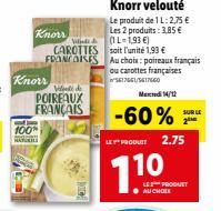 Knorr  Knorr  100%  Fபிலாப்  Vidente de  POIREAUX  FRANÇAIS  CAROTTES FRANCOISES  Knorr velouté Le produit de 1 L: 2,75 € Les 2 produits: 3,85 € (1L-1,93 €) soit l'unité 1,93 €  Au choix: poireaux fra