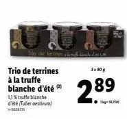 trio de terrines à la truffe blanche d'été (2)  1,1% truffe blanche d'été (tuber aestivum)  -5608315  titrines a la llamada l  3x 90 g  2.89  1kg-10,70€ 