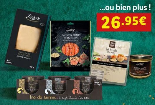 5/7  FOIE GRAS DE CANARD ENTIR MILES  Deluxe  300 g  D  SAUMON FUMÉ NORVÉGIEN  ww  100  Terme  Dinde  kune de fo Vol  Trio de terrines a la truffe blanche d'été 1,1%  &  ...ou bien plus ! 26.95€  90g 