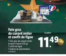 foie gras  de canard entier et confit de figue  1 foie gras de canard entier (origine france) (125 g)  1 confit de figue  1 ardoise de présentation  canard origine france  la pièce  11.4⁹  49 