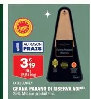 au rayon frais  399  200  15.95€  excellence  grana padano di riserva aopic) 29% mg sur produit fini. 