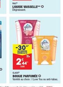 PAIC  LIQUIDE VAISSELLE**O Dégraissant.  glade  H  -30%  DE REMISE DHMEDIATE  244  glade  GLADE  BOUGIE PARFUMÉE  Variété au choix: I Love You ou anti-tabac. 