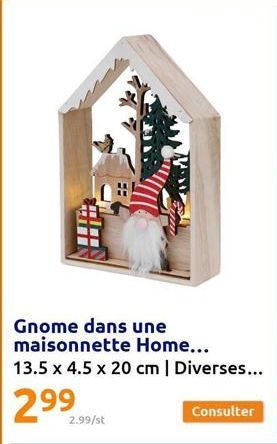 Gnome dans une maisonnette Home...  13.5 x 4.5 x 20 cm | Diverses...  29⁹299/st  2.99/st  Consulter  