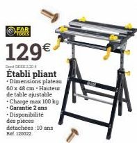 FAR  TOOS  129€  Dont CEE 2,20 €  Établi pliant  • Dimensions plateau 60 x 48 cm Hauteur de table ajustable  - Charge max 100 kg  .  • Garantie 2 ans  .Disponibilité des pièces détachées 10 ans  Ret 1